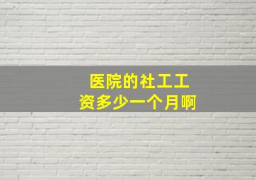 医院的社工工资多少一个月啊