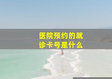 医院预约的就诊卡号是什么