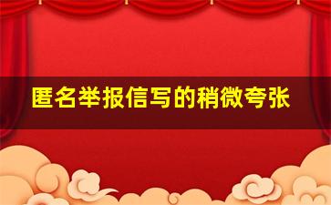 匿名举报信写的稍微夸张