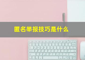 匿名举报技巧是什么