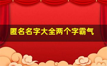 匿名名字大全两个字霸气