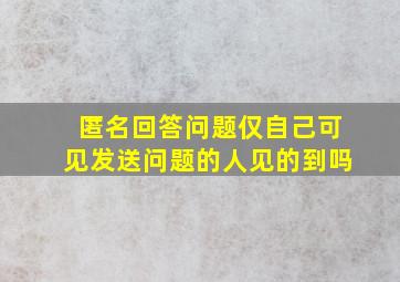 匿名回答问题仅自己可见发送问题的人见的到吗