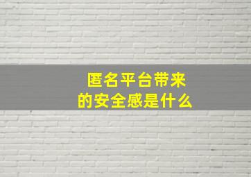 匿名平台带来的安全感是什么