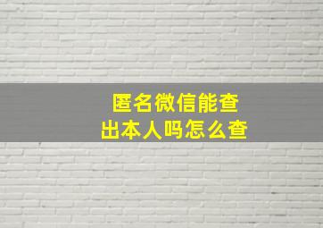 匿名微信能查出本人吗怎么查