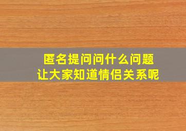 匿名提问问什么问题让大家知道情侣关系呢