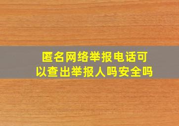 匿名网络举报电话可以查出举报人吗安全吗