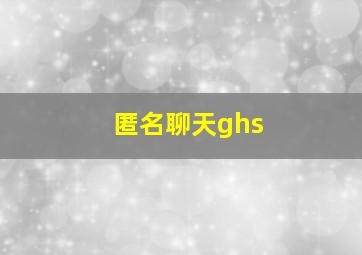 匿名聊天ghs