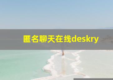 匿名聊天在线deskry