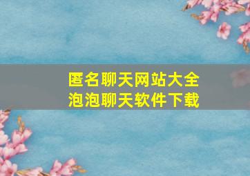 匿名聊天网站大全泡泡聊天软件下载