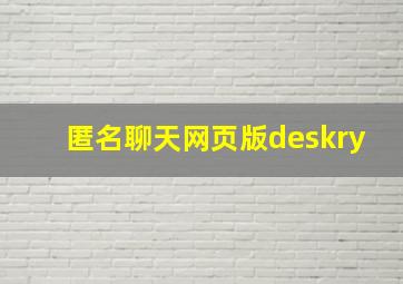 匿名聊天网页版deskry