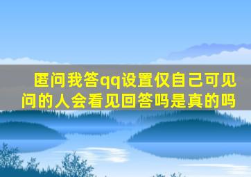 匿问我答qq设置仅自己可见问的人会看见回答吗是真的吗