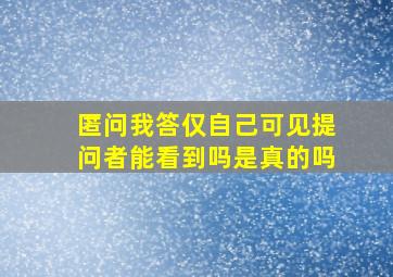 匿问我答仅自己可见提问者能看到吗是真的吗