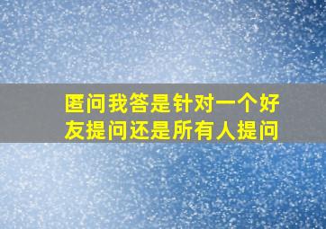 匿问我答是针对一个好友提问还是所有人提问