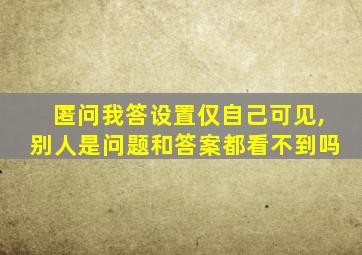 匿问我答设置仅自己可见,别人是问题和答案都看不到吗