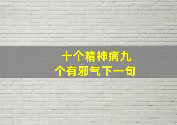 十个精神病九个有邪气下一句