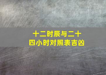 十二时辰与二十四小时对照表吉凶