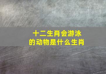 十二生肖会游泳的动物是什么生肖