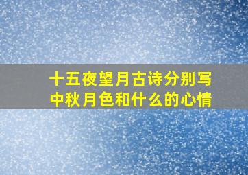 十五夜望月古诗分别写中秋月色和什么的心情