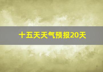 十五天天气预报20天