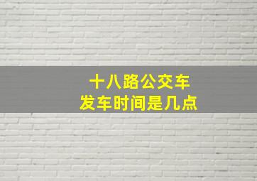 十八路公交车发车时间是几点