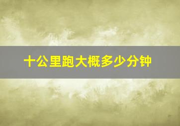 十公里跑大概多少分钟