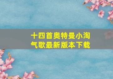 十四首奥特曼小淘气歌最新版本下载