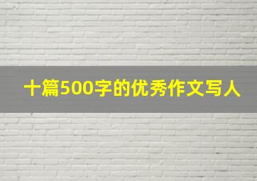 十篇500字的优秀作文写人