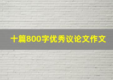 十篇800字优秀议论文作文