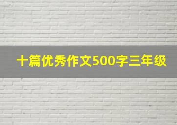 十篇优秀作文500字三年级