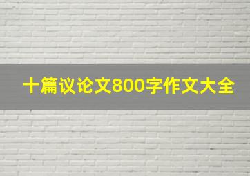 十篇议论文800字作文大全