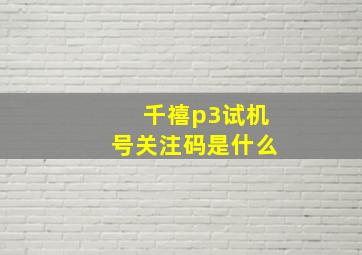 千禧p3试机号关注码是什么