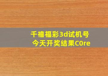 千禧福彩3d试机号今天开奖结果C0re