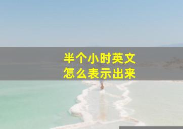 半个小时英文怎么表示出来