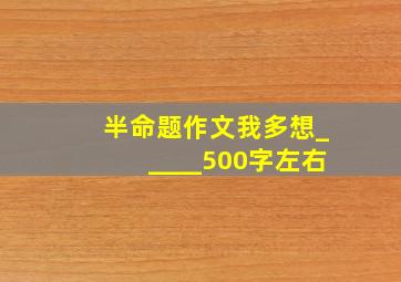 半命题作文我多想_____500字左右