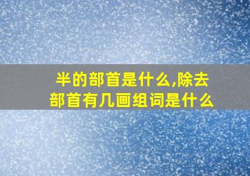 半的部首是什么,除去部首有几画组词是什么