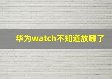 华为watch不知道放哪了