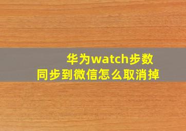 华为watch步数同步到微信怎么取消掉