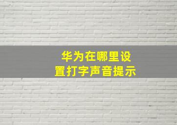 华为在哪里设置打字声音提示