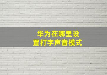 华为在哪里设置打字声音模式