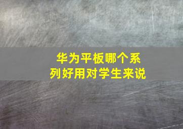 华为平板哪个系列好用对学生来说