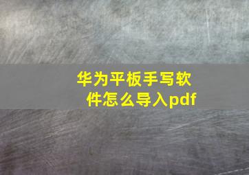 华为平板手写软件怎么导入pdf