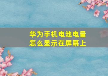 华为手机电池电量怎么显示在屏幕上