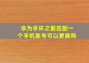 华为手环之前匹配一个手机账号可以更换吗