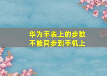 华为手表上的步数不能同步到手机上