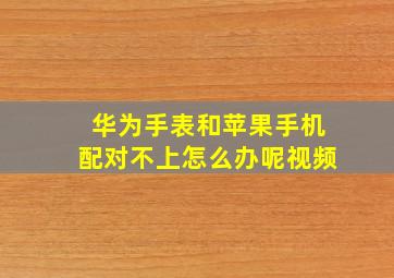 华为手表和苹果手机配对不上怎么办呢视频