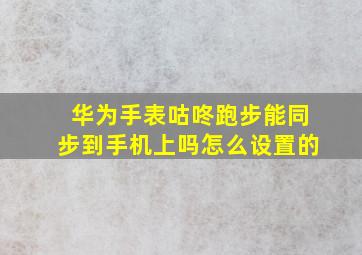 华为手表咕咚跑步能同步到手机上吗怎么设置的