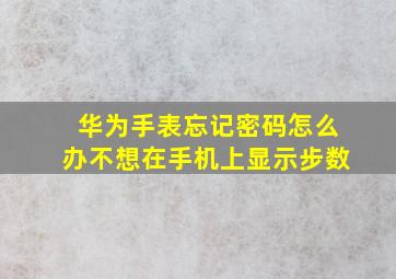 华为手表忘记密码怎么办不想在手机上显示步数