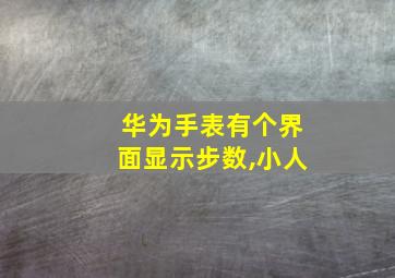 华为手表有个界面显示步数,小人