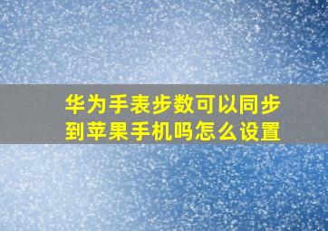 华为手表步数可以同步到苹果手机吗怎么设置