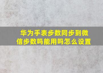 华为手表步数同步到微信步数吗能用吗怎么设置